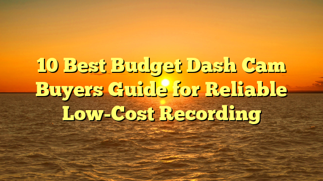 10 Best Budget Dash Cam Buyers Guide for Reliable Low-Cost Recording