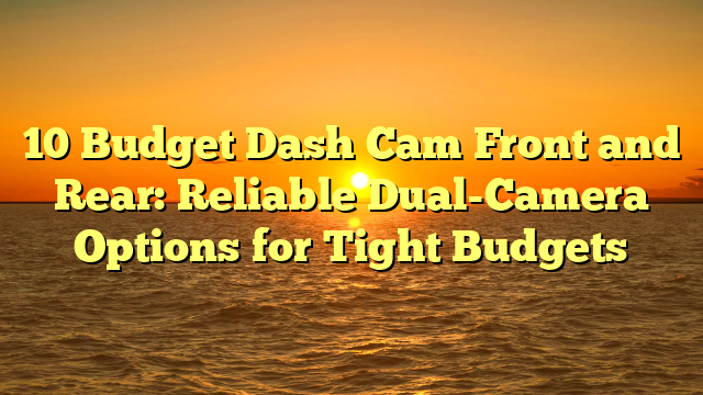 10 Budget Dash Cam Front and Rear: Reliable Dual-Camera Options for Tight Budgets