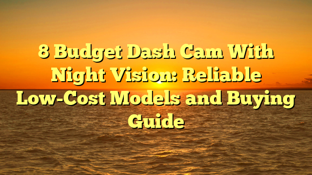 8 Budget Dash Cam With Night Vision: Reliable Low-Cost Models and Buying Guide