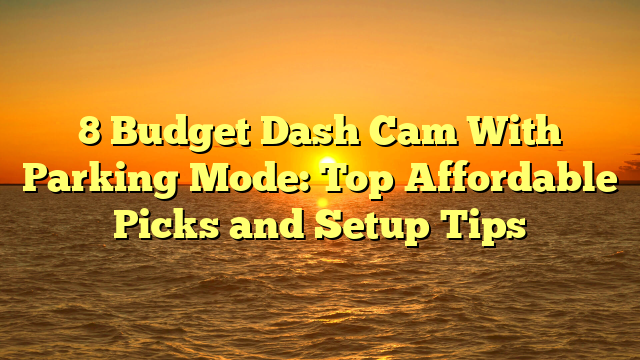 8 Budget Dash Cam With Parking Mode: Top Affordable Picks and Setup Tips