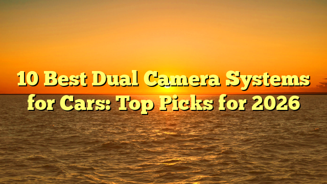 10 Best Dual Camera Systems for Cars: Top Picks for 2026