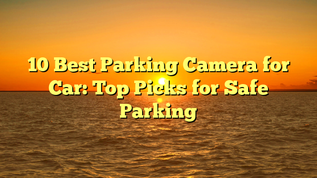 10 Best Parking Camera for Car: Top Picks for Safe Parking