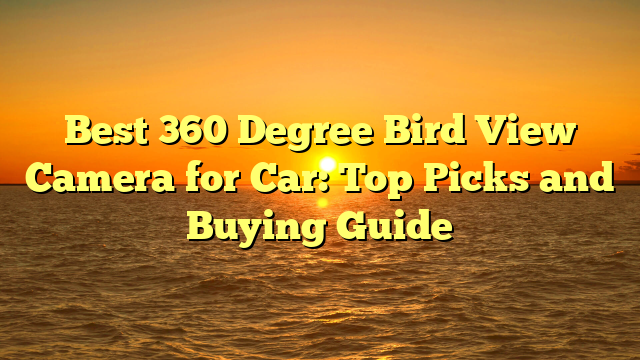 Best 360 Degree Bird View Camera for Car: Top Picks and Buying Guide