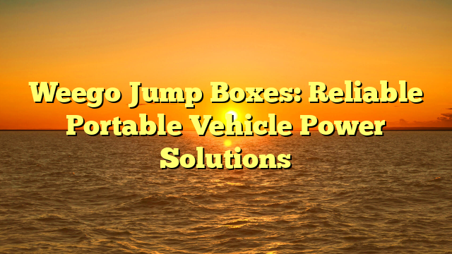 Weego Jump Boxes: Reliable Portable Vehicle Power Solutions