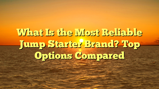 What Is the Most Reliable Jump Starter Brand? Top Options Compared