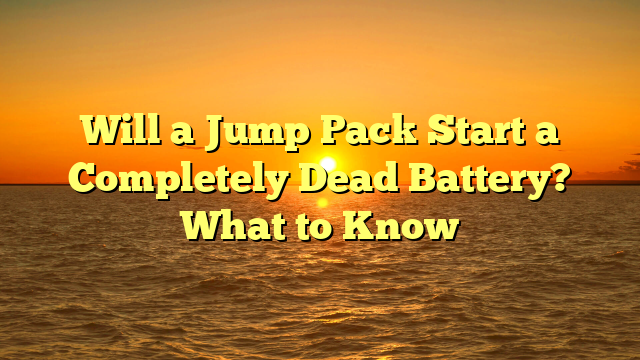 Will a Jump Pack Start a Completely Dead Battery? What to Know