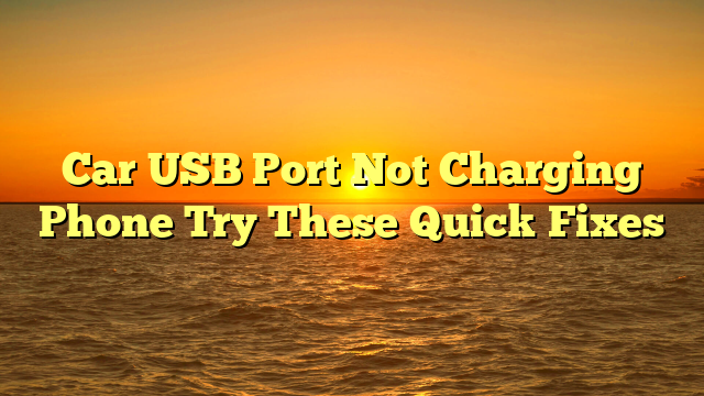 Car USB Port Not Charging Phone Try These Quick Fixes