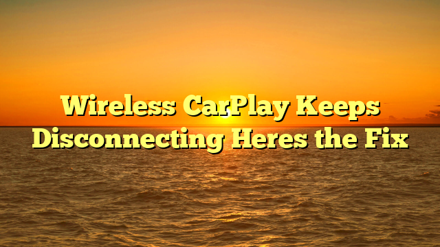 Wireless CarPlay Keeps Disconnecting Heres the Fix